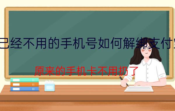 已经不用的手机号如何解绑支付宝 原来的手机卡不用扔了,支付宝如何解绑？